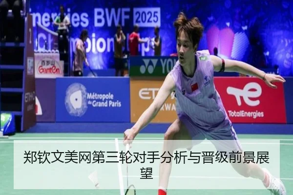 郑钦文美网第三轮对手分析与晋级前景展望