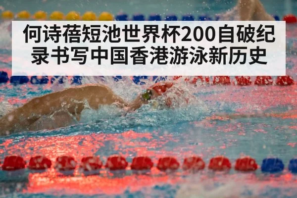 何诗蓓短池世界杯200自破纪录书写中国香港游泳新历史