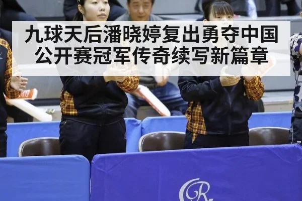 九球天后潘晓婷复出勇夺中国公开赛冠军传奇续写新篇章