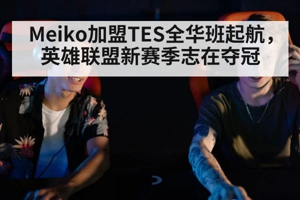 Meiko加盟TES全华班起航，英雄联盟新赛季志在夺冠