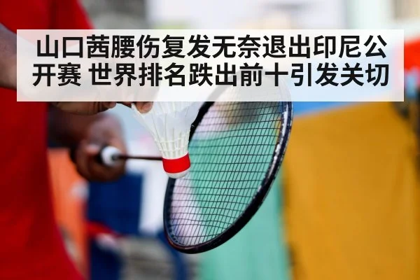 山口茜腰伤复发无奈退出印尼公开赛 世界排名跌出前十引发关切