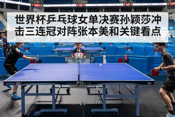 世界杯乒乓球女单决赛孙颖莎冲击三连冠对阵张本美和关键看点