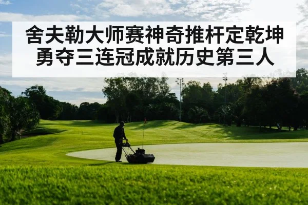 舍夫勒大师赛神奇推杆定乾坤勇夺三连冠成就历史第三人