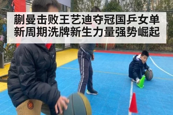 蒯曼击败王艺迪夺冠国乒女单新周期洗牌新生力量强势崛起