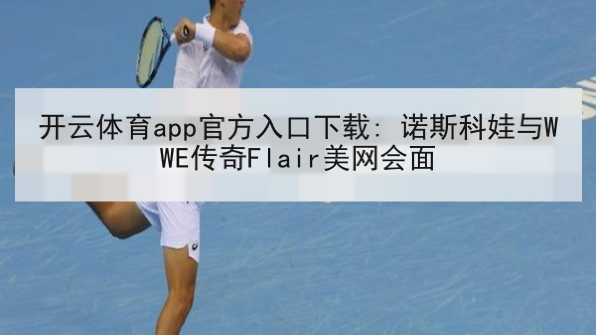 开云体育app官方入口下载: 诺斯科娃与WWE传奇Flair美网会面 开云体育app官方入口下载: 诺斯科娃与WWE传奇Flair美网会面