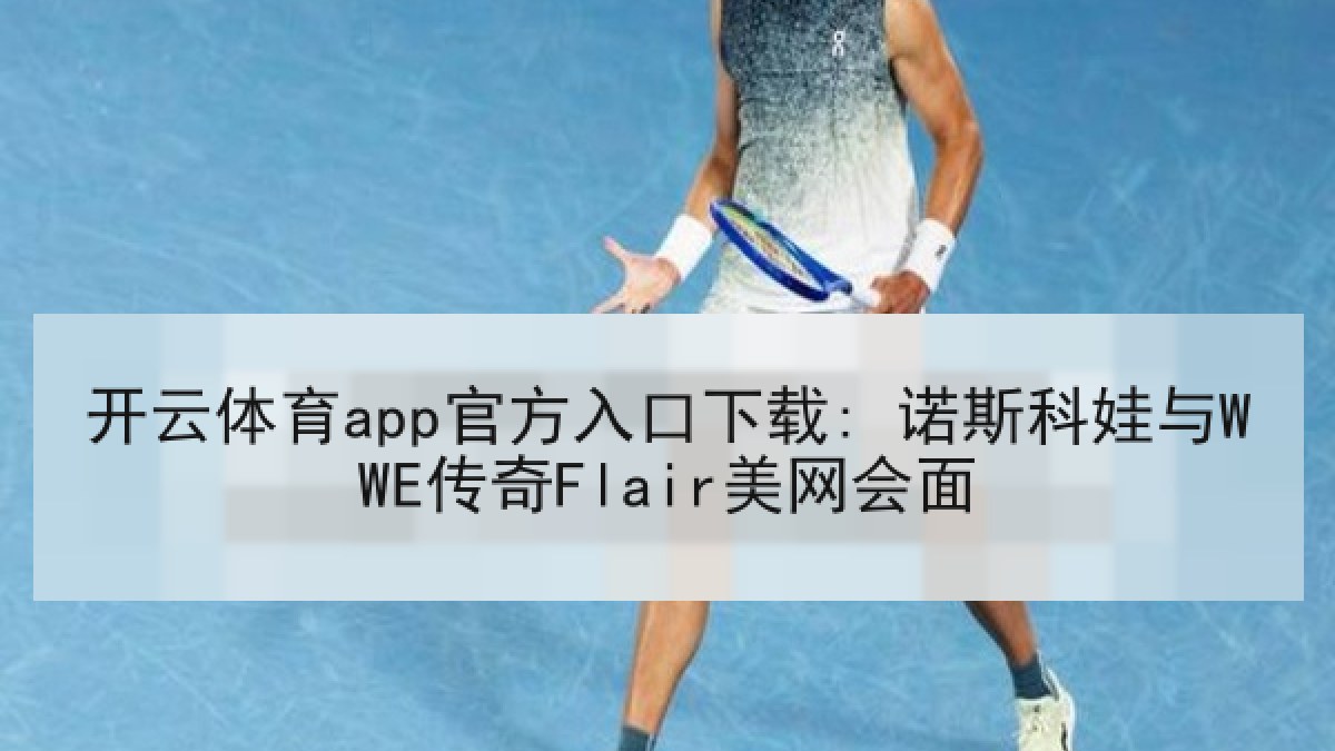 开云体育app官方入口下载: 诺斯科娃与WWE传奇Flair美网会面