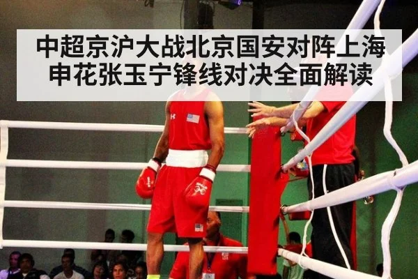中超京沪大战北京国安对阵上海申花张玉宁锋线对决全面解读